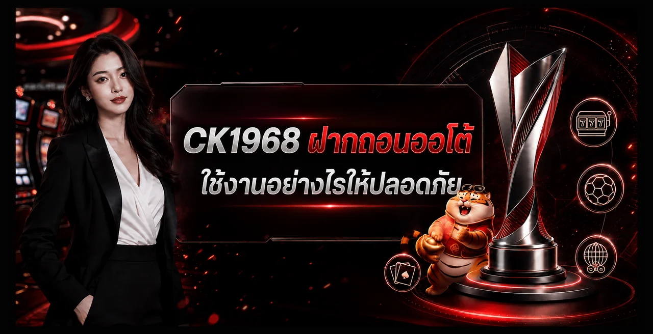 CK1968 ฝากถอนออโต้ คู่มือใช้งานอย่างปลอดภัย